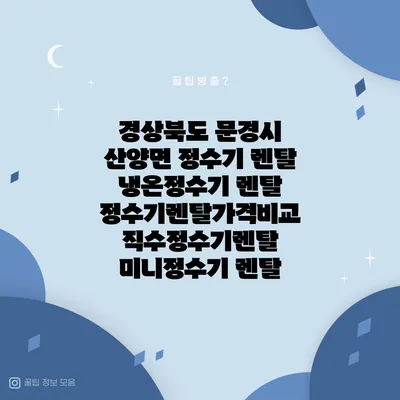 경상북도 문경시 산양면 정수기 렌탈 | 냉온정수기 렌탈 | 정수기렌탈가격비교 직수정수기렌탈 미니정수기 렌탈