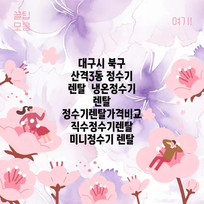 대구시 북구 산격3동 정수기 렌탈 | 냉온정수기 렌탈 | 정수기렌탈가격비교 직수정수기렌탈 미니정수기 렌탈