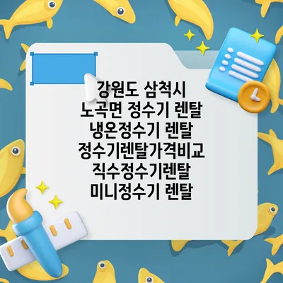 강원도 삼척시 노곡면 정수기 렌탈 | 냉온정수기 렌탈 | 정수기렌탈가격비교 직수정수기렌탈 미니정수기 렌탈