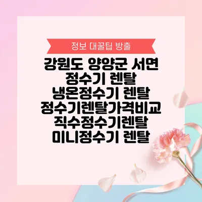 강원도 양양군 서면 정수기 렌탈 | 냉온정수기 렌탈 | 정수기렌탈가격비교 직수정수기렌탈 미니정수기 렌탈