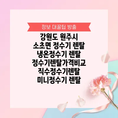 강원도 원주시 소초면 정수기 렌탈 | 냉온정수기 렌탈 | 정수기렌탈가격비교 직수정수기렌탈 미니정수기 렌탈