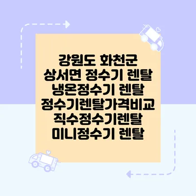 강원도 화천군 상서면 정수기 렌탈 | 냉온정수기 렌탈 | 정수기렌탈가격비교 직수정수기렌탈 미니정수기 렌탈