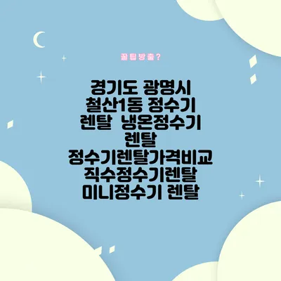 경기도 광명시 철산1동 정수기 렌탈 | 냉온정수기 렌탈 | 정수기렌탈가격비교 직수정수기렌탈 미니정수기 렌탈