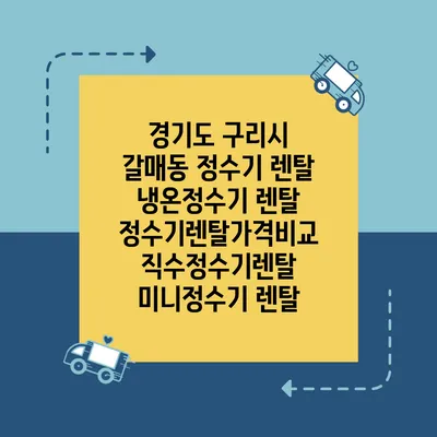 경기도 구리시 갈매동 정수기 렌탈 | 냉온정수기 렌탈 | 정수기렌탈가격비교 직수정수기렌탈 미니정수기 렌탈