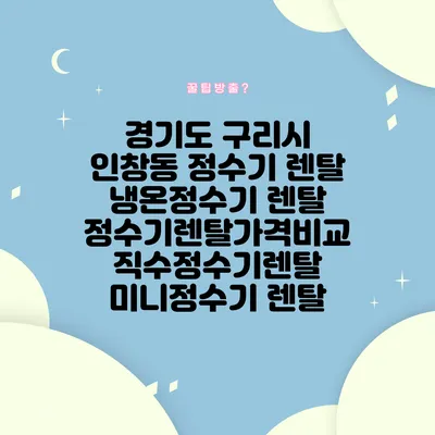 경기도 구리시 인창동 정수기 렌탈 | 냉온정수기 렌탈 | 정수기렌탈가격비교 직수정수기렌탈 미니정수기 렌탈
