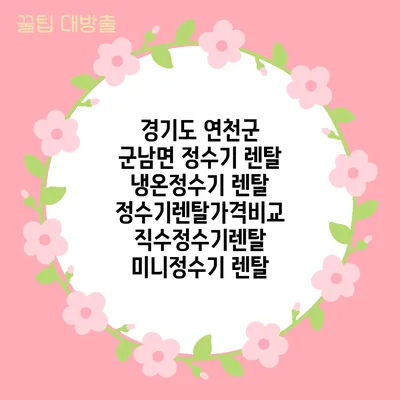 경기도 연천군 군남면 정수기 렌탈 | 냉온정수기 렌탈 | 정수기렌탈가격비교 직수정수기렌탈 미니정수기 렌탈