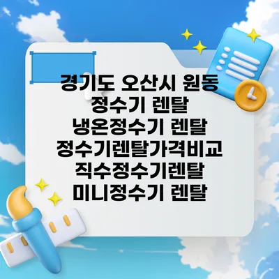 경기도 오산시 원동 정수기 렌탈 | 냉온정수기 렌탈 | 정수기렌탈가격비교 직수정수기렌탈 미니정수기 렌탈