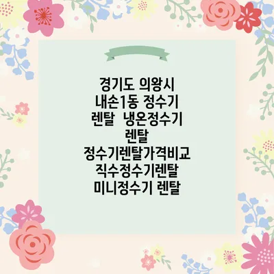 경기도 의왕시 내손1동 정수기 렌탈 | 냉온정수기 렌탈 | 정수기렌탈가격비교 직수정수기렌탈 미니정수기 렌탈