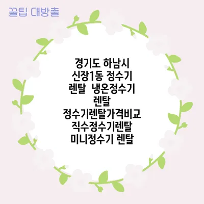 경기도 하남시 신장1동 정수기 렌탈 | 냉온정수기 렌탈 | 정수기렌탈가격비교 직수정수기렌탈 미니정수기 렌탈