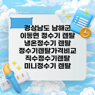 경상남도 남해군 이동면 정수기 렌탈 | 냉온정수기 렌탈 | 정수기렌탈가격비교 직수정수기렌탈 미니정수기 렌탈