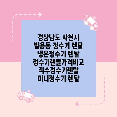 경상남도 사천시 벌용동 정수기 렌탈 | 냉온정수기 렌탈 | 정수기렌탈가격비교 직수정수기렌탈 미니정수기 렌탈