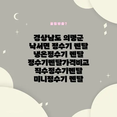 경상남도 의령군 낙서면 정수기 렌탈 | 냉온정수기 렌탈 | 정수기렌탈가격비교 직수정수기렌탈 미니정수기 렌탈