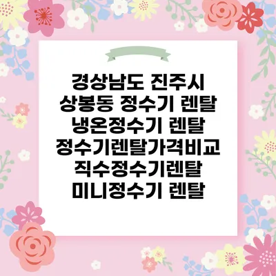 경상남도 진주시 상봉동 정수기 렌탈 | 냉온정수기 렌탈 | 정수기렌탈가격비교 직수정수기렌탈 미니정수기 렌탈