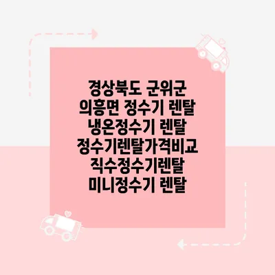 경상북도 군위군 의흥면 정수기 렌탈 | 냉온정수기 렌탈 | 정수기렌탈가격비교 직수정수기렌탈 미니정수기 렌탈