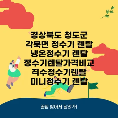 경상북도 청도군 각북면 정수기 렌탈 | 냉온정수기 렌탈 | 정수기렌탈가격비교 직수정수기렌탈 미니정수기 렌탈