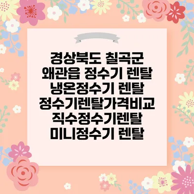 경상북도 칠곡군 왜관읍 정수기 렌탈 | 냉온정수기 렌탈 | 정수기렌탈가격비교 직수정수기렌탈 미니정수기 렌탈