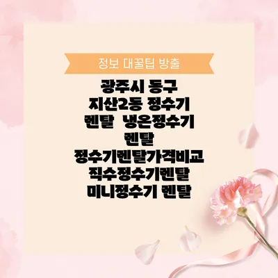 광주시 동구 지산2동 정수기 렌탈 | 냉온정수기 렌탈 | 정수기렌탈가격비교 직수정수기렌탈 미니정수기 렌탈