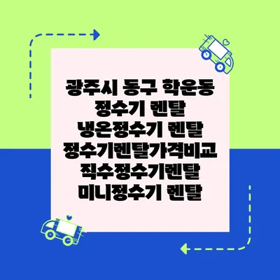 광주시 동구 학운동 정수기 렌탈 | 냉온정수기 렌탈 | 정수기렌탈가격비교 직수정수기렌탈 미니정수기 렌탈