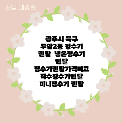 광주시 북구 두암2동 정수기 렌탈 | 냉온정수기 렌탈 | 정수기렌탈가격비교 직수정수기렌탈 미니정수기 렌탈