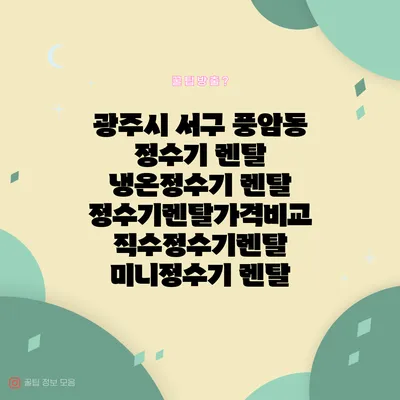 광주시 서구 풍암동 정수기 렌탈 | 냉온정수기 렌탈 | 정수기렌탈가격비교 직수정수기렌탈 미니정수기 렌탈