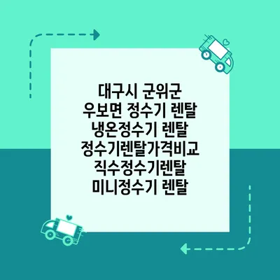 대구시 군위군 우보면 정수기 렌탈 | 냉온정수기 렌탈 | 정수기렌탈가격비교 직수정수기렌탈 미니정수기 렌탈