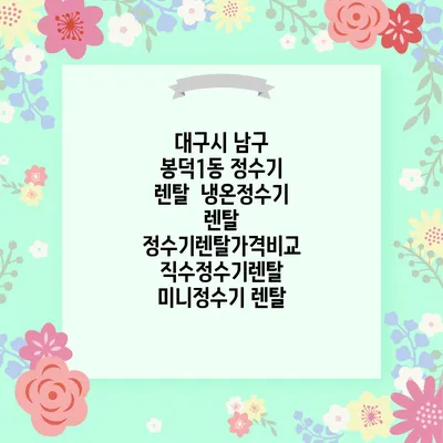대구시 남구 봉덕1동 정수기 렌탈 | 냉온정수기 렌탈 | 정수기렌탈가격비교 직수정수기렌탈 미니정수기 렌탈