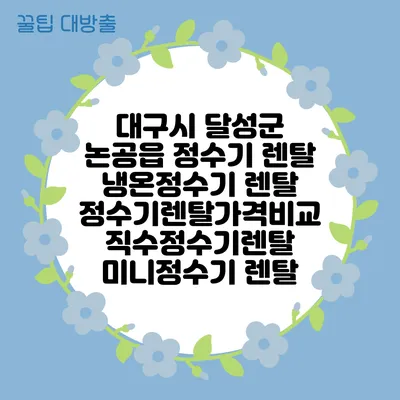 대구시 달성군 논공읍 정수기 렌탈 | 냉온정수기 렌탈 | 정수기렌탈가격비교 직수정수기렌탈 미니정수기 렌탈