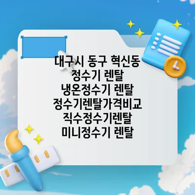 대구시 동구 혁신동 정수기 렌탈 | 냉온정수기 렌탈 | 정수기렌탈가격비교 직수정수기렌탈 미니정수기 렌탈