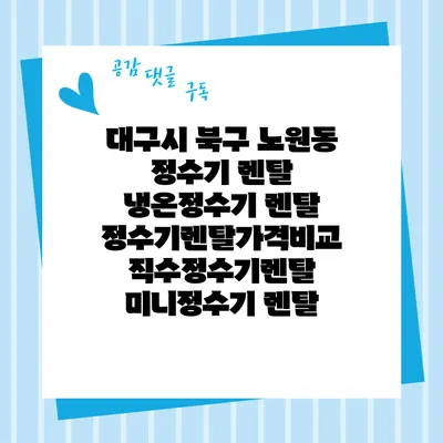 대구시 북구 노원동 정수기 렌탈 | 냉온정수기 렌탈 | 정수기렌탈가격비교 직수정수기렌탈 미니정수기 렌탈