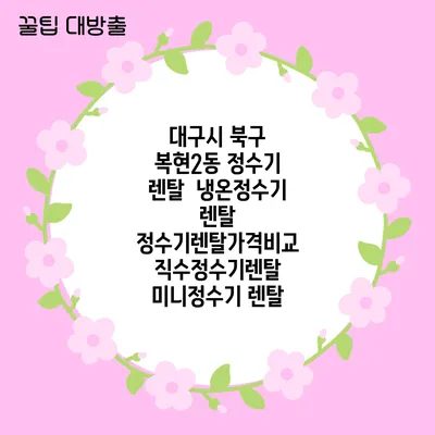 대구시 북구 복현2동 정수기 렌탈 | 냉온정수기 렌탈 | 정수기렌탈가격비교 직수정수기렌탈 미니정수기 렌탈