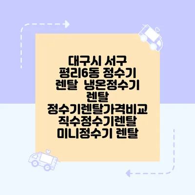 대구시 서구 평리6동 정수기 렌탈 | 냉온정수기 렌탈 | 정수기렌탈가격비교 직수정수기렌탈 미니정수기 렌탈