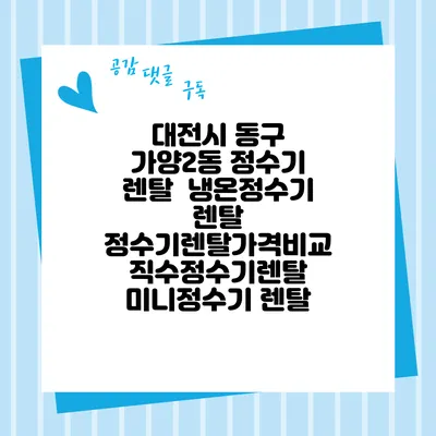 대전시 동구 가양2동 정수기 렌탈 | 냉온정수기 렌탈 | 정수기렌탈가격비교 직수정수기렌탈 미니정수기 렌탈
