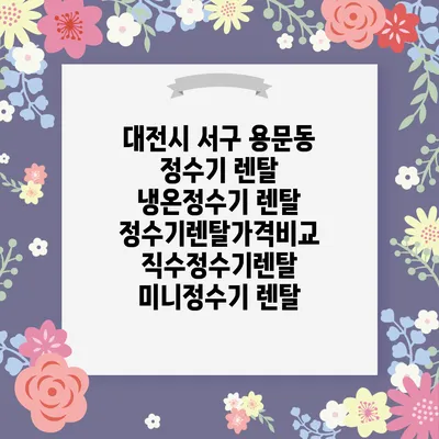 대전시 서구 용문동 정수기 렌탈 | 냉온정수기 렌탈 | 정수기렌탈가격비교 직수정수기렌탈 미니정수기 렌탈