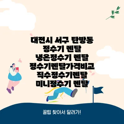 대전시 서구 탄방동 정수기 렌탈 | 냉온정수기 렌탈 | 정수기렌탈가격비교 직수정수기렌탈 미니정수기 렌탈