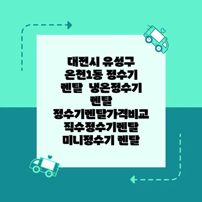 대전시 유성구 온천1동 정수기 렌탈 | 냉온정수기 렌탈 | 정수기렌탈가격비교 직수정수기렌탈 미니정수기 렌탈