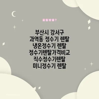 부산시 강서구 과역동 정수기 렌탈 | 냉온정수기 렌탈 | 정수기렌탈가격비교 직수정수기렌탈 미니정수기 렌탈
