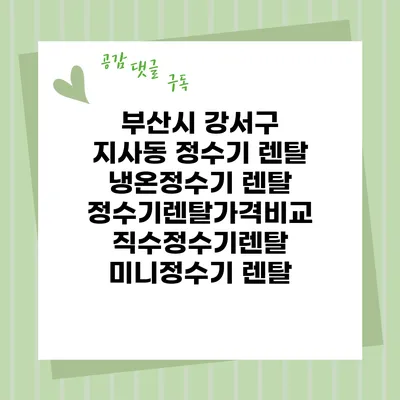부산시 강서구 지사동 정수기 렌탈 | 냉온정수기 렌탈 | 정수기렌탈가격비교 직수정수기렌탈 미니정수기 렌탈