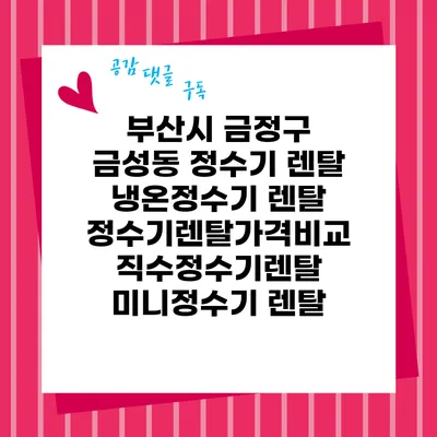 부산시 금정구 금성동 정수기 렌탈 | 냉온정수기 렌탈 | 정수기렌탈가격비교 직수정수기렌탈 미니정수기 렌탈