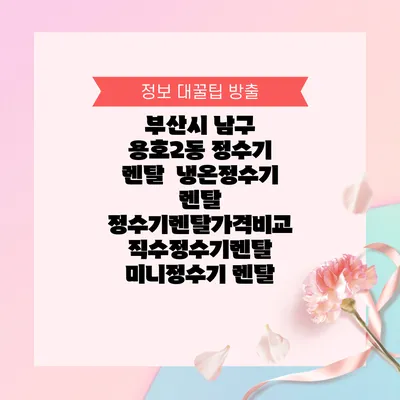 부산시 남구 용호2동 정수기 렌탈 | 냉온정수기 렌탈 | 정수기렌탈가격비교 직수정수기렌탈 미니정수기 렌탈