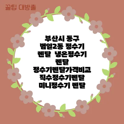 부산시 동구 범일2동 정수기 렌탈 | 냉온정수기 렌탈 | 정수기렌탈가격비교 직수정수기렌탈 미니정수기 렌탈