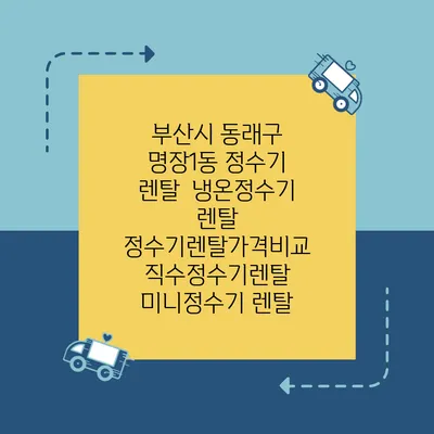 부산시 동래구 명장1동 정수기 렌탈 | 냉온정수기 렌탈 | 정수기렌탈가격비교 직수정수기렌탈 미니정수기 렌탈
