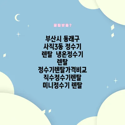 부산시 동래구 사직3동 정수기 렌탈 | 냉온정수기 렌탈 | 정수기렌탈가격비교 직수정수기렌탈 미니정수기 렌탈