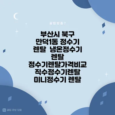 부산시 북구 만덕1동 정수기 렌탈 | 냉온정수기 렌탈 | 정수기렌탈가격비교 직수정수기렌탈 미니정수기 렌탈