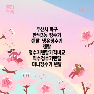 부산시 북구 만덕3동 정수기 렌탈 | 냉온정수기 렌탈 | 정수기렌탈가격비교 직수정수기렌탈 미니정수기 렌탈
