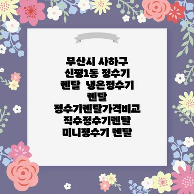 부산시 사하구 신평1동 정수기 렌탈 | 냉온정수기 렌탈 | 정수기렌탈가격비교 직수정수기렌탈 미니정수기 렌탈