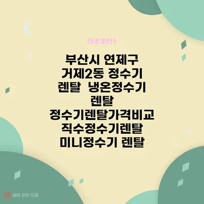 부산시 연제구 거제2동 정수기 렌탈 | 냉온정수기 렌탈 | 정수기렌탈가격비교 직수정수기렌탈 미니정수기 렌탈