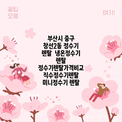 부산시 중구 창선2동 정수기 렌탈 | 냉온정수기 렌탈 | 정수기렌탈가격비교 직수정수기렌탈 미니정수기 렌탈