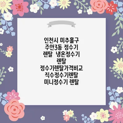 인천시 미추홀구 주안3동 정수기 렌탈 | 냉온정수기 렌탈 | 정수기렌탈가격비교 직수정수기렌탈 미니정수기 렌탈