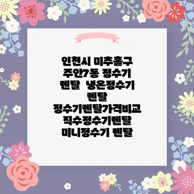 인천시 미추홀구 주안7동 정수기 렌탈 | 냉온정수기 렌탈 | 정수기렌탈가격비교 직수정수기렌탈 미니정수기 렌탈