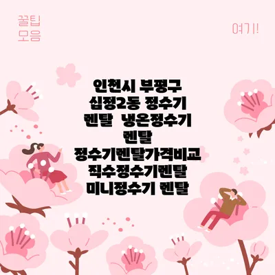 인천시 부평구 십정2동 정수기 렌탈 | 냉온정수기 렌탈 | 정수기렌탈가격비교 직수정수기렌탈 미니정수기 렌탈